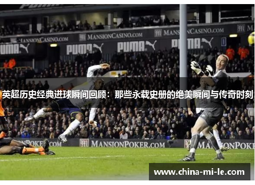 英超历史经典进球瞬间回顾:那些永载史册的绝美瞬间与传奇时刻 英超历史经典进球瞬间回顾:那些永载史册的绝美瞬间与传奇时刻