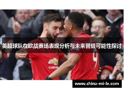 英超球队在欧战赛场表现分析与未来晋级可能性探讨 英超球队在欧战赛场表现分析与未来晋级可能性探讨