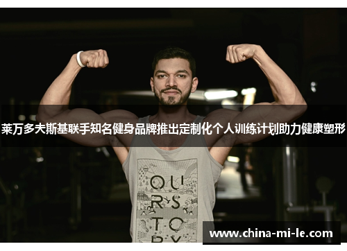 莱万多夫斯基联手知名健身品牌推出定制化个人训练计划助力健康塑形