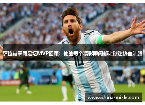 萨拉赫荣膺足坛MVP回顾：他的每个精彩瞬间都让球迷热血沸腾