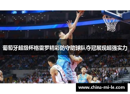 葡萄牙超级杯格雷罗精彩防守助球队夺冠展现超强实力