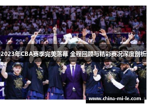 2023年CBA赛季完美落幕 全程回顾与精彩赛况深度剖析 2023年CBA赛季完美落幕 全程回顾与精彩赛况深度剖析