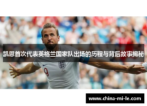 凯恩首次代表英格兰国家队出场的历程与背后故事揭秘