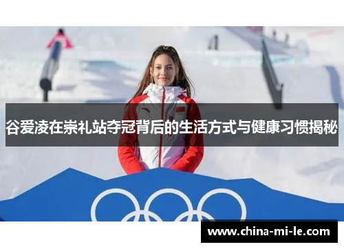 谷爱凌在崇礼站夺冠背后的生活方式与健康习惯揭秘 谷爱凌在崇礼站夺冠背后的生活方式与健康习惯揭秘