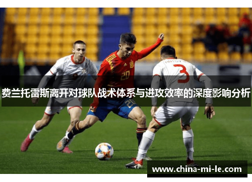 费兰托雷斯离开对球队战术体系与进攻效率的深度影响分析