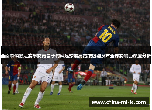 全面解读欧冠赛事究竟属于何种足球最高竞技级别及其全球影响力深度分析