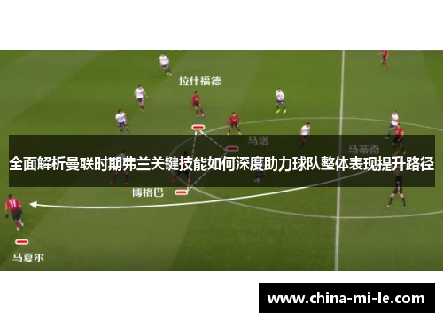 全面解析曼联时期弗兰关键技能如何深度助力球队整体表现提升路径
