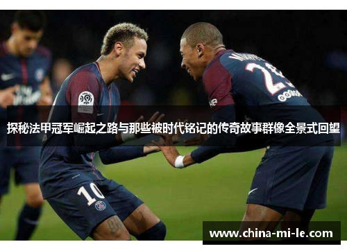 探秘法甲冠军崛起之路与那些被时代铭记的传奇故事群像全景式回望