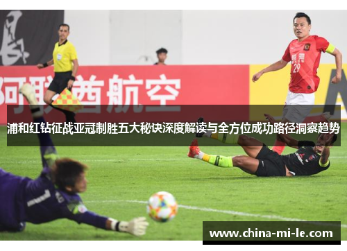 浦和红钻征战亚冠制胜五大秘诀深度解读与全方位成功路径洞察趋势 浦和红钻征战亚冠制胜五大秘诀深度解读与全方位成功路径洞察趋势