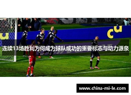 连续13场胜利为何成为球队成功的重要标志与动力源泉