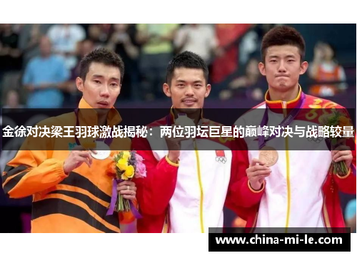 金徐对决梁王羽球激战揭秘:两位羽坛巨星的巅峰对决与战略较量 金徐对决梁王羽球激战揭秘:两位羽坛巨星的巅峰对决与战略较量