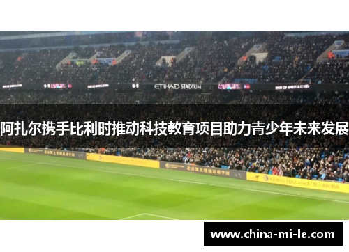 阿扎尔携手比利时推动科技教育项目助力青少年未来发展