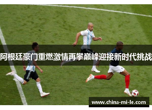 阿根廷豪门重燃激情再攀巅峰迎接新时代挑战