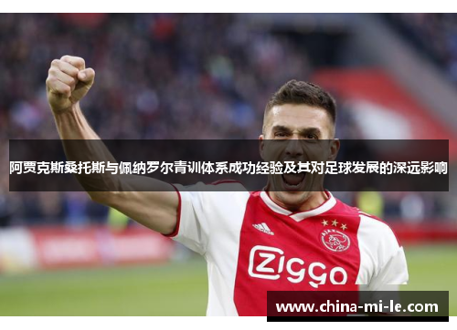 阿贾克斯桑托斯与佩纳罗尔青训体系成功经验及其对足球发展的深远影响
