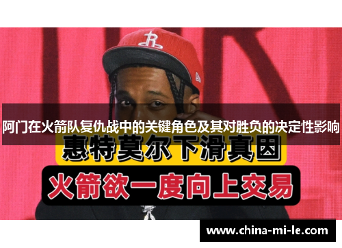 阿门在火箭队复仇战中的关键角色及其对胜负的决定性影响