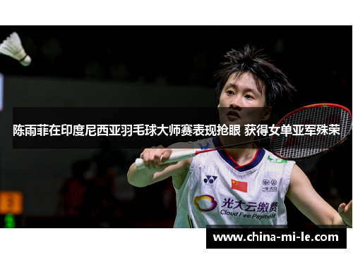 陈雨菲在印度尼西亚羽毛球大师赛表现抢眼 获得女单亚军殊荣