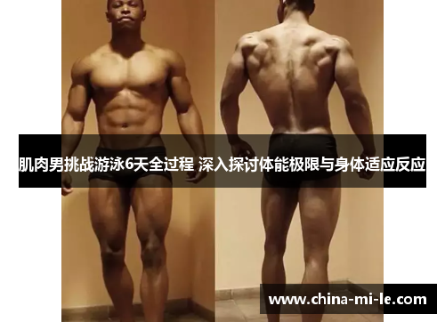 肌肉男挑战游泳6天全过程 深入探讨体能极限与身体适应反应 肌肉男挑战游泳6天全过程 深入探讨体能极限与身体适应反应
