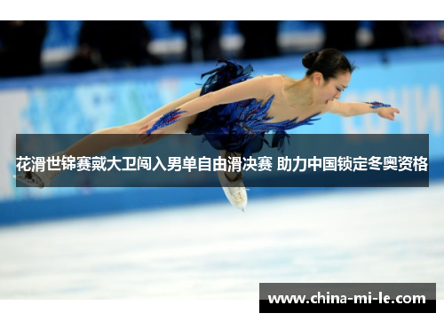 花滑世锦赛戴大卫闯入男单自由滑决赛 助力中国锁定冬奥资格