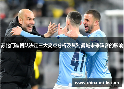 苏比门迪留队决定三大亮点分析及其对曼城未来阵容的影响 苏比门迪留队决定三大亮点分析及其对曼城未来阵容的影响