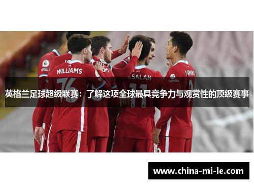 英格兰足球超级联赛：了解这项全球最具竞争力与观赏性的顶级赛事