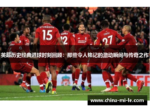 英超历史经典进球时刻回顾:那些令人铭记的激动瞬间与传奇之作 英超历史经典进球时刻回顾:那些令人铭记的激动瞬间与传奇之作
