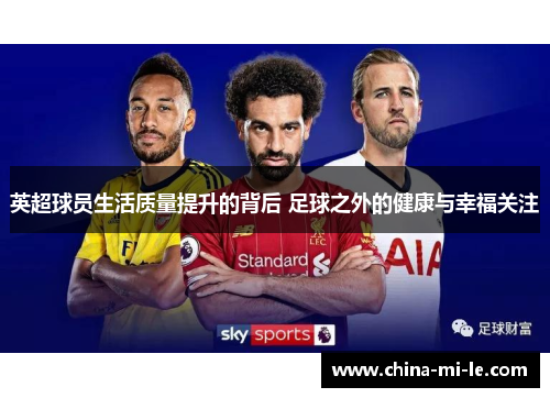 英超球员生活质量提升的背后 足球之外的健康与幸福关注 英超球员生活质量提升的背后 足球之外的健康与幸福关注