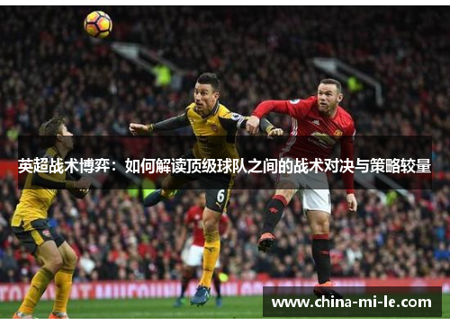 英超战术博弈:如何解读顶级球队之间的战术对决与策略较量 英超战术博弈:如何解读顶级球队之间的战术对决与策略较量