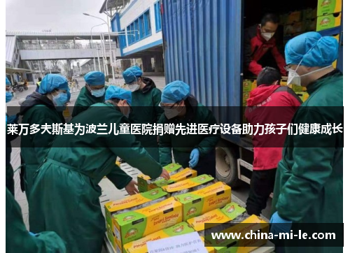 莱万多夫斯基为波兰儿童医院捐赠先进医疗设备助力孩子们健康成长 莱万多夫斯基为波兰儿童医院捐赠先进医疗设备助力孩子们健康成长