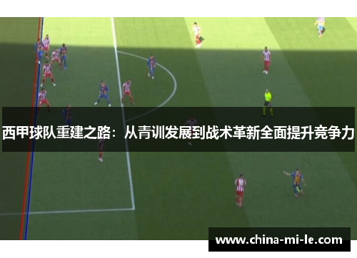 西甲球队重建之路：从青训发展到战术革新全面提升竞争力