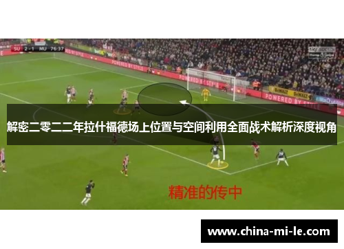 解密二零二二年拉什福德场上位置与空间利用全面战术解析深度视角 解密二零二二年拉什福德场上位置与空间利用全面战术解析深度视角
