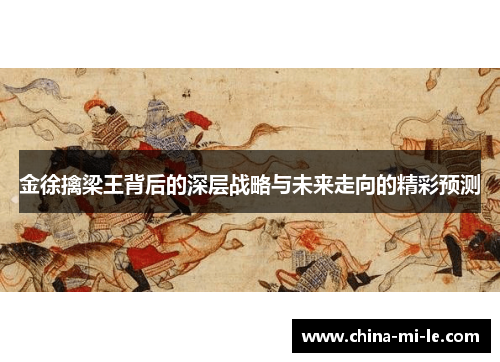 金徐擒梁王背后的深层战略与未来走向的精彩预测 金徐擒梁王背后的深层战略与未来走向的精彩预测
