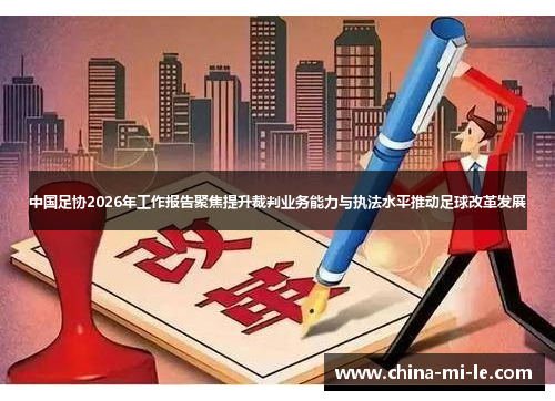 中国足协2026年工作报告聚焦提升裁判业务能力与执法水平推动足球改革发展 中国足协2026年工作报告聚焦提升裁判业务能力与执法水平推动足球改革发展
