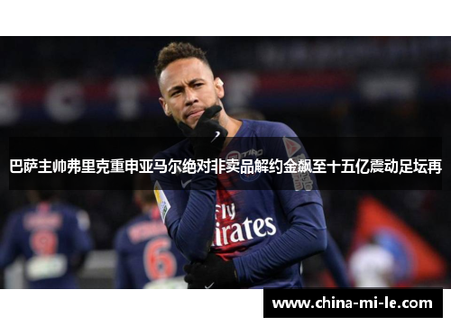 巴萨主帅弗里克重申亚马尔绝对非卖品解约金飙至十五亿震动足坛再 巴萨主帅弗里克重申亚马尔绝对非卖品解约金飙至十五亿震动足坛再