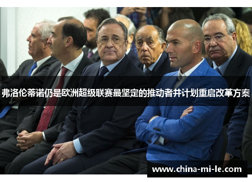 弗洛伦蒂诺仍是欧洲超级联赛最坚定的推动者并计划重启改革方案 弗洛伦蒂诺仍是欧洲超级联赛最坚定的推动者并计划重启改革方案