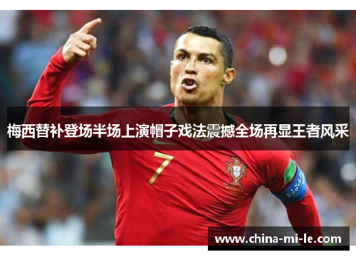 梅西替补登场半场上演帽子戏法震撼全场再显王者风采 梅西替补登场半场上演帽子戏法震撼全场再显王者风采