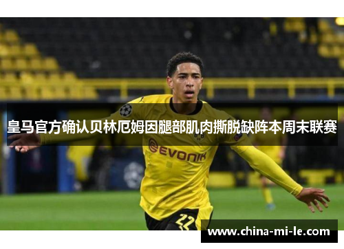 皇马官方确认贝林厄姆因腿部肌肉撕脱缺阵本周末联赛 皇马官方确认贝林厄姆因腿部肌肉撕脱缺阵本周末联赛