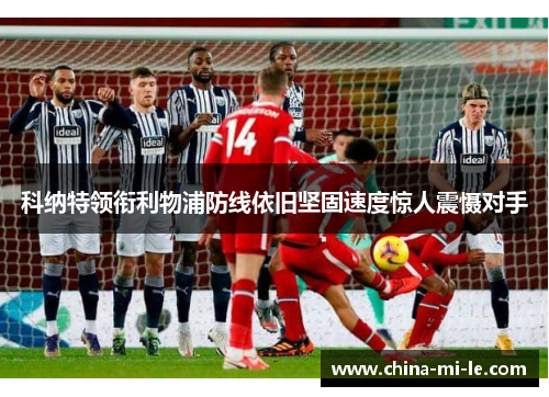 科纳特领衔利物浦防线依旧坚固速度惊人震慑对手 科纳特领衔利物浦防线依旧坚固速度惊人震慑对手