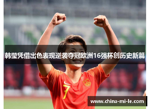 韩莹凭借出色表现逆袭夺冠欧洲16强杯创历史新篇 韩莹凭借出色表现逆袭夺冠欧洲16强杯创历史新篇