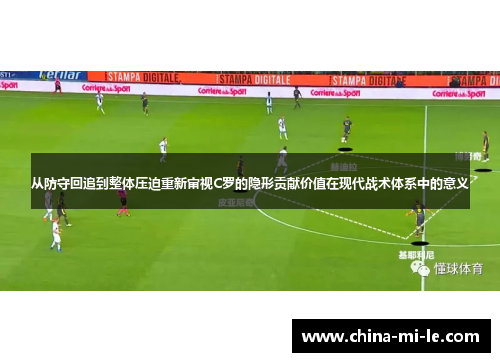 从防守回追到整体压迫重新审视C罗的隐形贡献价值在现代战术体系中的意义 从防守回追到整体压迫重新审视C罗的隐形贡献价值在现代战术体系中的意义