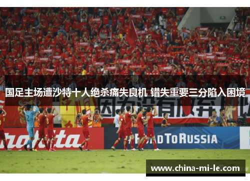国足主场遭沙特十人绝杀痛失良机 错失重要三分陷入困境