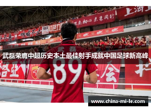 武磊荣膺中超历史本土最佳射手成就中国足球新高峰 武磊荣膺中超历史本土最佳射手成就中国足球新高峰