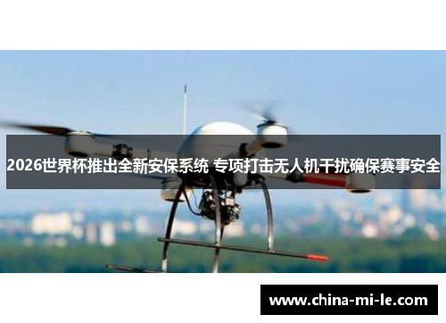 2026世界杯推出全新安保系统 专项打击无人机干扰确保赛事安全 2026世界杯推出全新安保系统 专项打击无人机干扰确保赛事安全