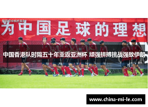 中国香港队时隔五十年重返亚洲杯 顽强拼搏挑战强敌伊朗 中国香港队时隔五十年重返亚洲杯 顽强拼搏挑战强敌伊朗