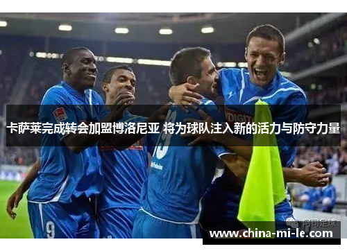 卡萨莱完成转会加盟博洛尼亚 将为球队注入新的活力与防守力量 卡萨莱完成转会加盟博洛尼亚 将为球队注入新的活力与防守力量